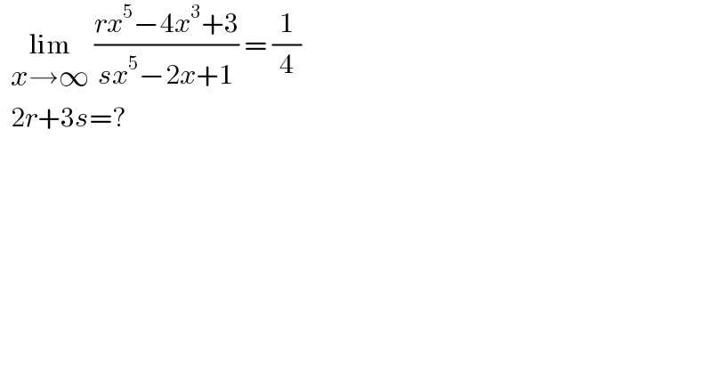   lim_(x→∞)  ((rx^5 −4x^3 +3)/(sx^5 −2x+1)) = (1/4)    2r+3s=?  