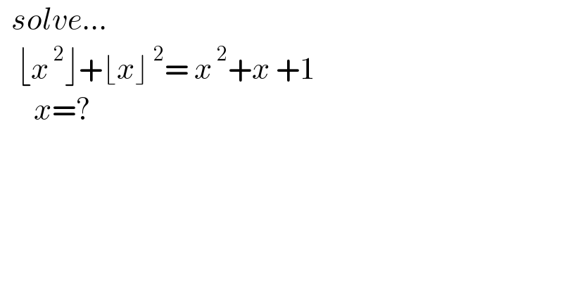   solve...     ⌊x^( 2) ⌋+⌊x⌋^( 2) = x^( 2) +x +1        x=?  