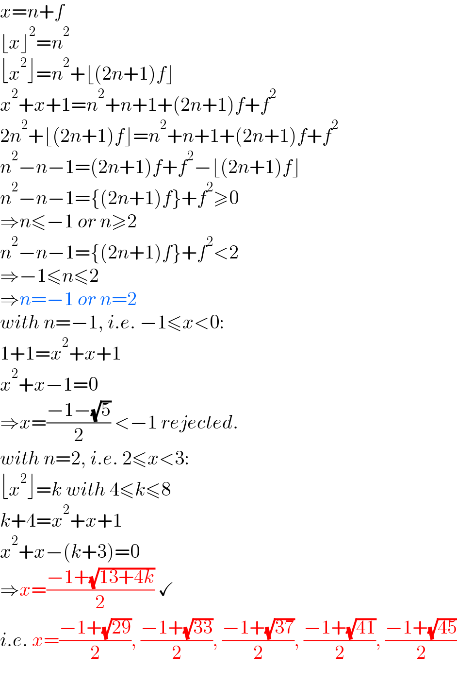 x=n+f  ⌊x⌋^2 =n^2   ⌊x^2 ⌋=n^2 +⌊(2n+1)f⌋  x^2 +x+1=n^2 +n+1+(2n+1)f+f^2   2n^2 +⌊(2n+1)f⌋=n^2 +n+1+(2n+1)f+f^2   n^2 −n−1=(2n+1)f+f^2 −⌊(2n+1)f⌋  n^2 −n−1={(2n+1)f}+f^2 ≥0  ⇒n≤−1 or n≥2  n^2 −n−1={(2n+1)f}+f^2 <2  ⇒−1≤n≤2  ⇒n=−1 or n=2  with n=−1, i.e. −1≤x<0:  1+1=x^2 +x+1  x^2 +x−1=0  ⇒x=((−1−(√5))/2) <−1 rejected.  with n=2, i.e. 2≤x<3:  ⌊x^2 ⌋=k with 4≤k≤8  k+4=x^2 +x+1  x^2 +x−(k+3)=0  ⇒x=((−1+(√(13+4k)))/2) ✓  i.e. x=((−1+(√(29)))/2), ((−1+(√(33)))/2), ((−1+(√(37)))/2), ((−1+(√(41)))/2), ((−1+(√(45)))/2)  