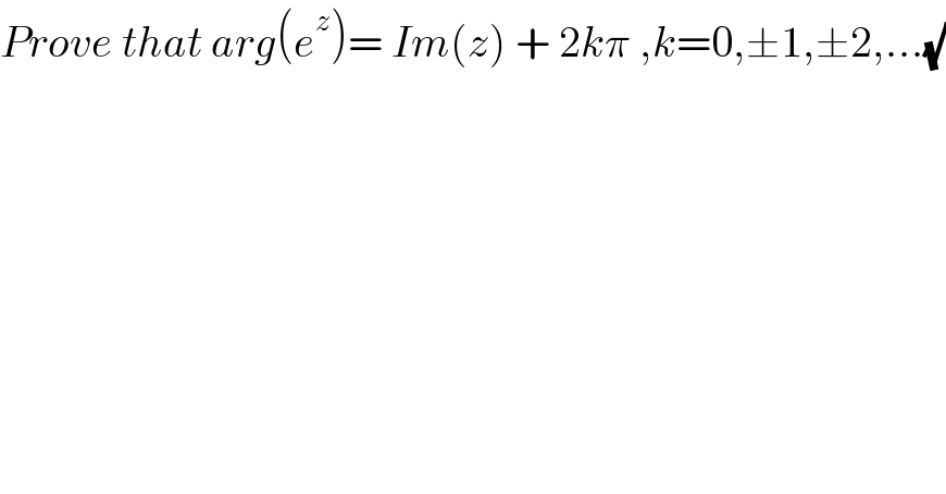 Prove that arg(e^z )= Im(z) + 2kπ ,k=0,±1,±2,...(√)  