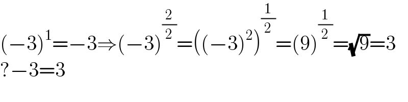 (−3)^1 =−3⇒(−3)^(2/2) =((−3)^2 )^(1/2) =(9)^(1/2) =(√9)=3  ?−3=3  