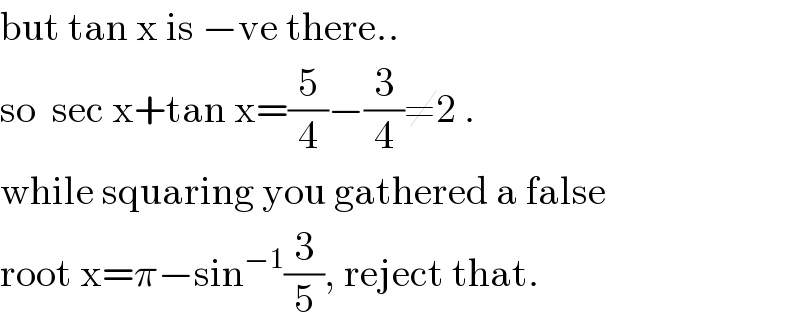 but tan x is −ve there..  so  sec x+tan x=(5/4)−(3/4)≠2 .  while squaring you gathered a false  root x=π−sin^(−1) (3/5), reject that.  