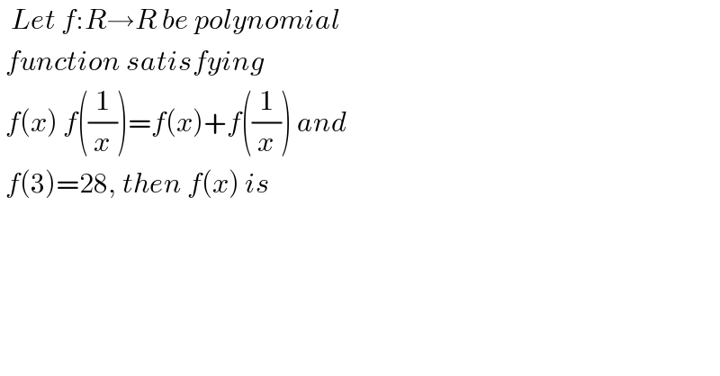   Let f:R→R be polynomial   function satisfying    f(x) f((1/x))=f(x)+f((1/x)) and   f(3)=28, then f(x) is  