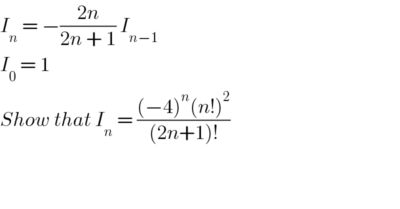 I_n  = −((2n)/(2n + 1)) I_(n−1)   I_0  = 1  Show that I_n  = (((−4)^n (n!)^2 )/((2n+1)!))  
