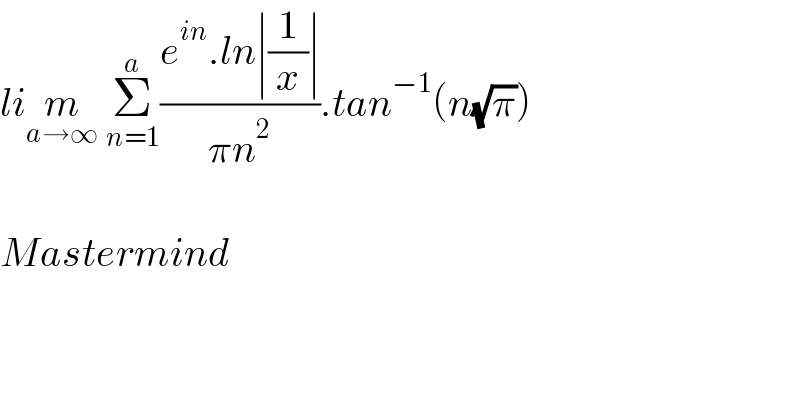 lim_(a→∞)  Σ_(n=1) ^a ((e^(in) .ln∣(1/x)∣)/(πn^2 )).tan^(−1) (n(√π))    Mastermind  