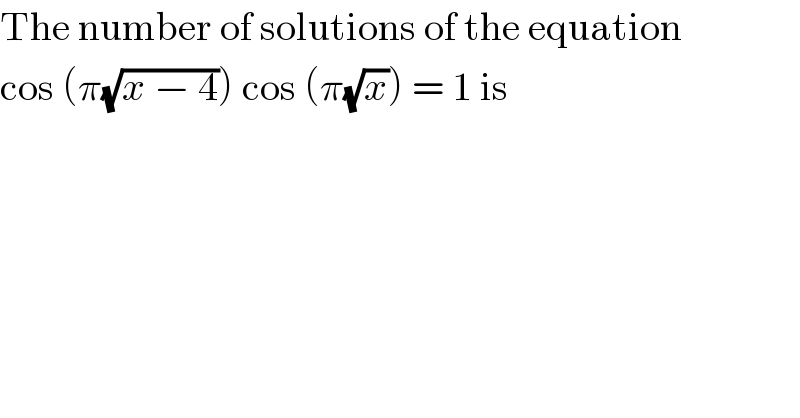 The number of solutions of the equation  cos (π(√(x − 4))) cos (π(√x)) = 1 is  