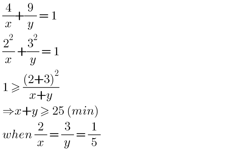  (4/x)+(9/y) = 1   (2^2 /x) +(3^2 /y) = 1   1 ≥ (((2+3)^2 )/(x+y))    ⇒x+y ≥ 25 (min)   when (2/x) = (3/y) = (1/5)  