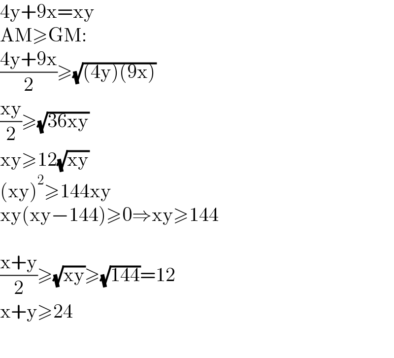 4y+9x=xy  AM≥GM:  ((4y+9x)/2)≥(√((4y)(9x)))  ((xy)/2)≥(√(36xy))  xy≥12(√(xy))  (xy)^2 ≥144xy  xy(xy−144)≥0⇒xy≥144    ((x+y)/2)≥(√(xy))≥(√(144))=12  x+y≥24    