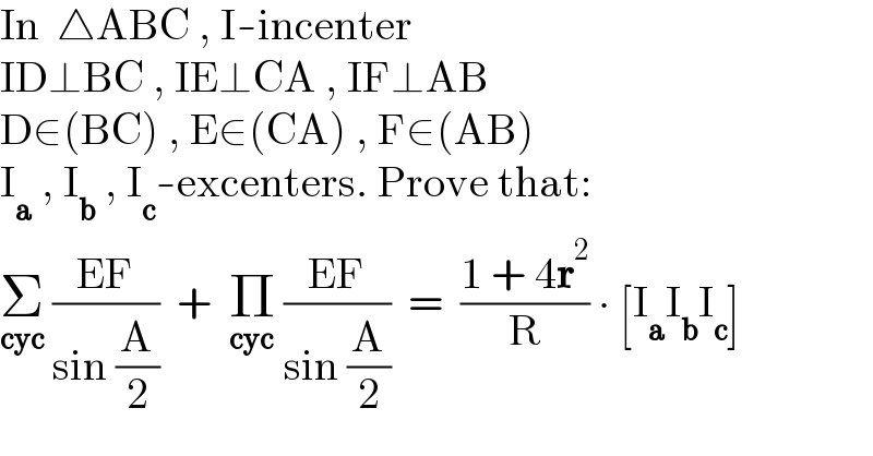 In  △ABC , I-incenter  ID⊥BC , IE⊥CA , IF⊥AB  D∈(BC) , E∈(CA) , F∈(AB)  I_a  , I_b  , I_c -excenters. Prove that:  Σ_(cyc)  ((EF)/(sin (A/2)))  +  Π_(cyc)  ((EF)/(sin (A/2)))  =  ((1 + 4r^2 )/R) ∙ [I_a I_b I_c ]  