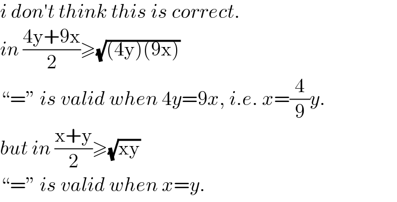 i don′t think this is correct.  in ((4y+9x)/2)≥(√((4y)(9x)))  “=” is valid when 4y=9x, i.e. x=(4/9)y.  but in ((x+y)/2)≥(√(xy))  “=” is valid when x=y.  