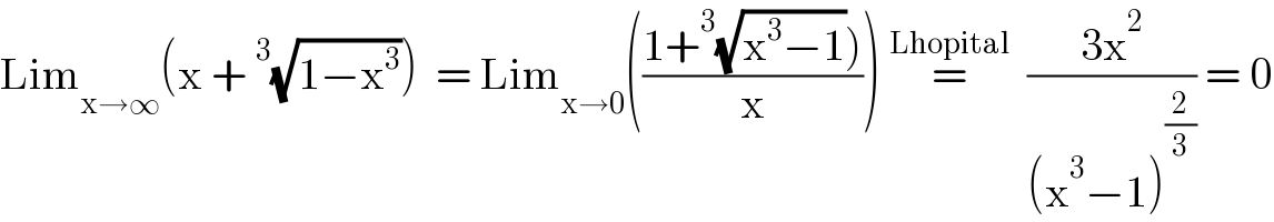 Lim_(x→∞) (x +^3 (√(1−x^3 )))  = Lim_(x→0) (((1+^3 (√(x^3 −1))))/x)) =^(Lhopital)   ((3x^2 )/((x^3 −1)^(2/3) )) = 0  