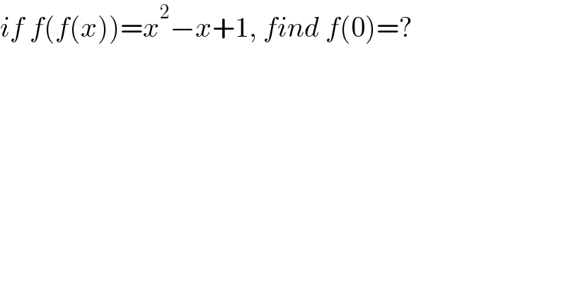 if f(f(x))=x^2 −x+1, find f(0)=?  