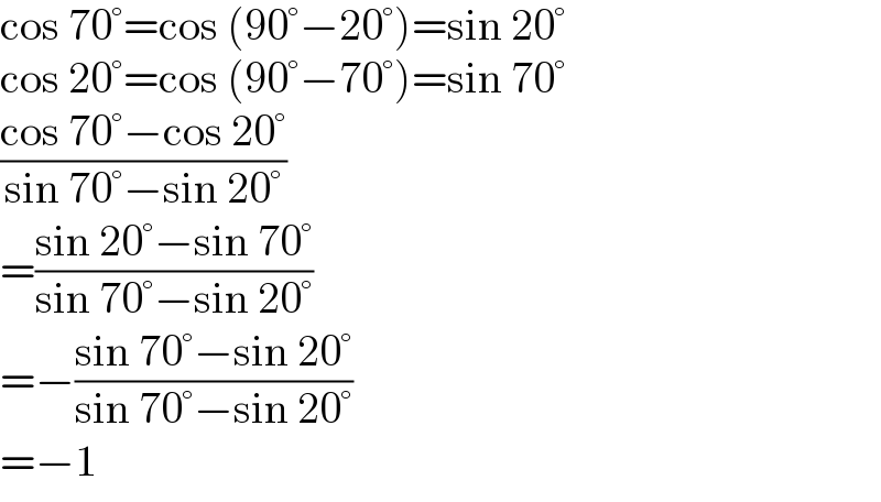 cos 70°=cos (90°−20°)=sin 20°  cos 20°=cos (90°−70°)=sin 70°  ((cos 70°−cos 20°)/(sin 70°−sin 20°))   =((sin 20°−sin 70°)/(sin 70°−sin 20°))   =−((sin 70°−sin 20°)/(sin 70°−sin 20°))  =−1  