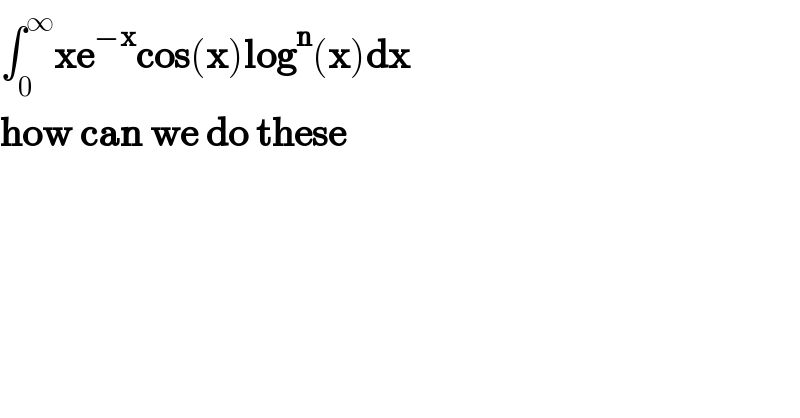 ∫_0 ^∞ xe^(−x) cos(x)log^n (x)dx  how can we do these  