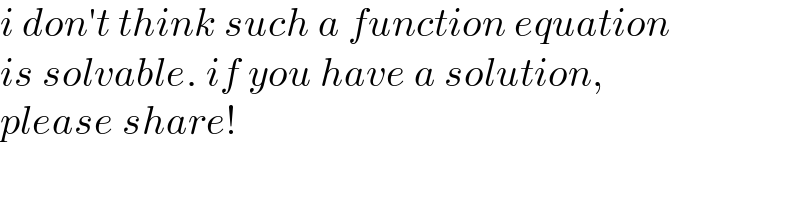 i don′t think such a function equation  is solvable. if you have a solution,  please share!  