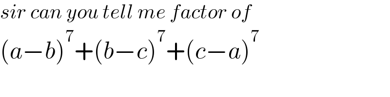 sir can you tell me factor of  (a−b)^7 +(b−c)^7 +(c−a)^7   