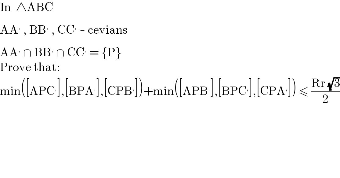 In  △ABC  AA^′  , BB^′  , CC^′  - cevians  AA^′  ∩ BB^′  ∩ CC^′  = {P}  Prove that:  min([APC^′ ],[BPA^′ ],[CPB^′ ])+min([APB^′ ],[BPC^′ ],[CPA^′ ]) ≤ ((Rr (√3))/2)  