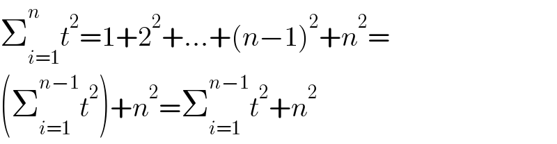 Σ_(i=1) ^n t^2 =1+2^2 +...+(n−1)^2 +n^2 =  (Σ_(i=1) ^(n−1) t^2 )+n^2 =Σ_(i=1) ^(n−1) t^2 +n^2   