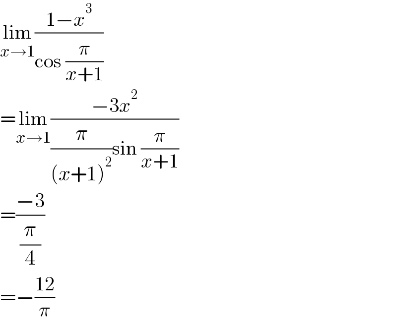 lim_(x→1) ((1−x^3 )/(cos (π/(x+1))))  =lim_(x→1) ((−3x^2 )/((π/((x+1)^2 ))sin (π/(x+1))))  =((−3)/(π/4))  =−((12)/π)  
