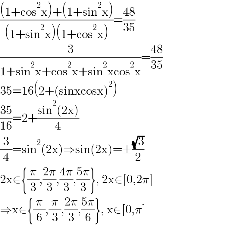 (((1+cos^2 x)+(1+sin^2 x))/((1+sin^2 x)(1+cos^2 x)))=((48)/(35))  (3/(1+sin^2 x+cos^2 x+sin^2 xcos^2 x))=((48)/(35))  35=16(2+(sinxcosx)^2 )  ((35)/(16))=2+((sin^2 (2x))/4)  (3/4)=sin^2 (2x)⇒sin(2x)=±((√3)/2)  2x∈{(π/3),((2π)/3),((4π)/3),((5π)/3)}, 2x∈[0,2π]  ⇒x∈{(π/6),(π/3),((2π)/3),((5π)/6)}, x∈[0,π]  