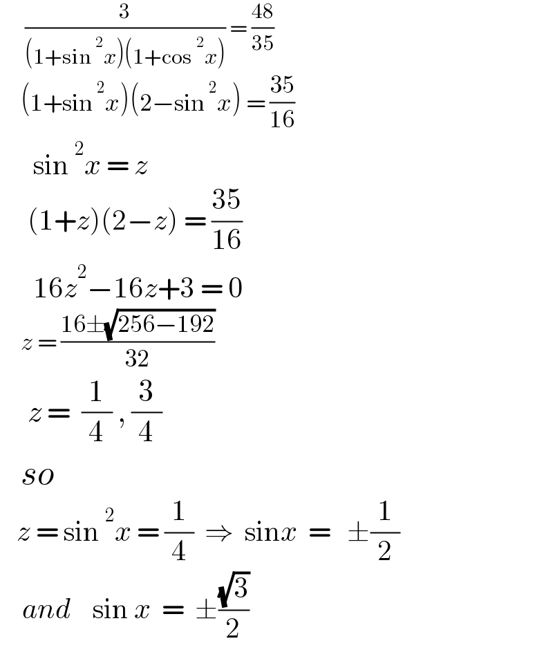       (3/((1+sin^2 x)(1+cos^2 x))) = ((48)/(35))       (1+sin^2 x)(2−sin^2 x) = ((35)/(16))        sin^2 x = z       (1+z)(2−z) = ((35)/(16))        16z^2 −16z+3 = 0       z = ((16±(√(256−192)))/(32))       z =  (1/4) , (3/4)     so     z = sin^2 x = (1/4)  ⇒  sinx  =   ±(1/2)      and    sin x  =  ±((√3)/2)  