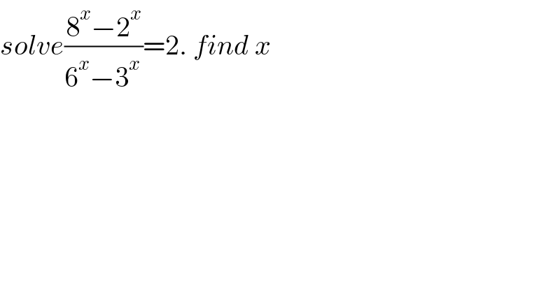 solve((8^x −2^x )/(6^x −3^(x ) ))=2. find x    