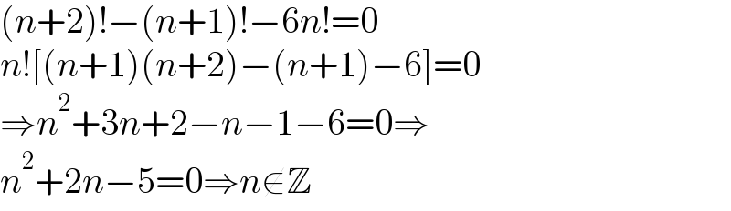 (n+2)!−(n+1)!−6n!=0  n![(n+1)(n+2)−(n+1)−6]=0  ⇒n^2 +3n+2−n−1−6=0⇒  n^2 +2n−5=0⇒n∉Z  