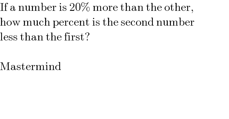 If a number is 20% more than the other,  how much percent is the second number  less than the first?    Mastermind  