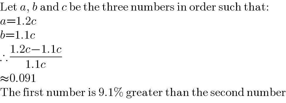 Let a, b and c be the three numbers in order such that:  a=1.2c  b=1.1c  ∴ ((1.2c−1.1c)/(1.1c))  ≈0.091  The first number is 9.1% greater than the second number  