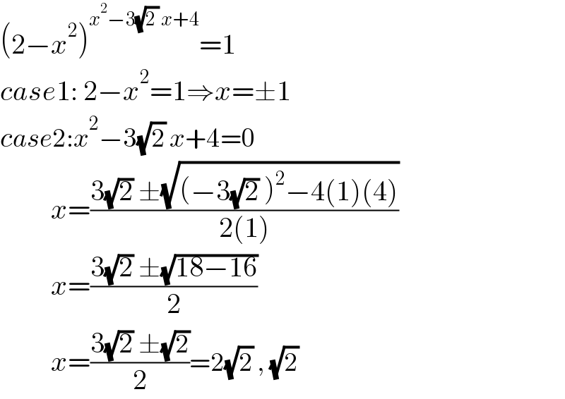 (2−x^2 )^(x^2 −3(√(2 )) x+4) =1  case1: 2−x^2 =1⇒x=±1  case2:x^2 −3(√2) x+4=0           x=((3(√2) ±(√((−3(√2) )^2 −4(1)(4))))/(2(1)))           x=((3(√2) ±(√(18−16)))/2)           x=((3(√2) ±(√2))/2)=2(√2) , (√2)  