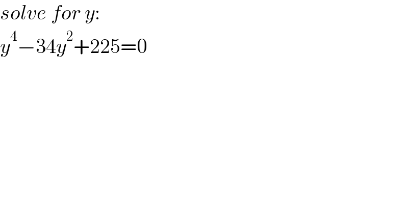 solve for y:  y^4 −34y^2 +225=0  