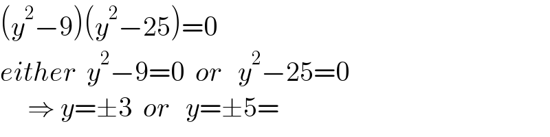 (y^2 −9)(y^2 −25)=0  either  y^2 −9=0  or   y^2 −25=0       ⇒ y=±3  or   y=±5=  