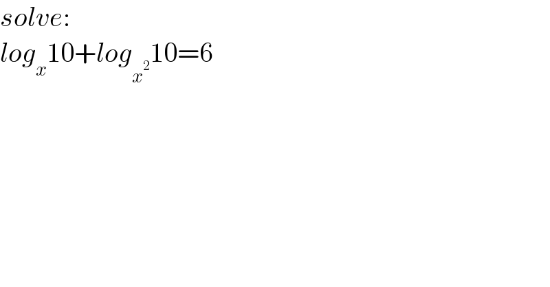 solve:  log_x 10+log_x^2  10=6  