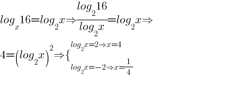 log_x 16=log_2 x⇒((log_2 16)/(log_2 x))=log_2 x⇒  4=(log_2 x)^2 ⇒{_(log_2 x=−2⇒x=(1/4)) ^(log_2 x=2⇒x=4)     