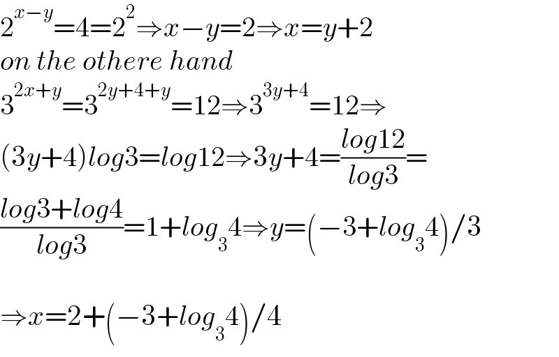 2^(x−y) =4=2^2 ⇒x−y=2⇒x=y+2  on the othere hand  3^(2x+y) =3^(2y+4+y) =12⇒3^(3y+4) =12⇒  (3y+4)log3=log12⇒3y+4=((log12)/(log3))=  ((log3+log4)/(log3))=1+log_3 4⇒y=(−3+log_3 4)/3    ⇒x=2+(−3+log_3 4)/4  