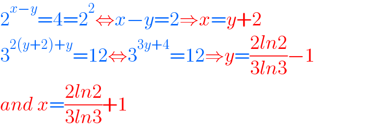 2^(x−y) =4=2^2 ⇔x−y=2⇒x=y+2  3^(2(y+2)+y) =12⇔3^(3y+4) =12⇒y=((2ln2)/(3ln3))−1  and x=((2ln2)/(3ln3))+1  