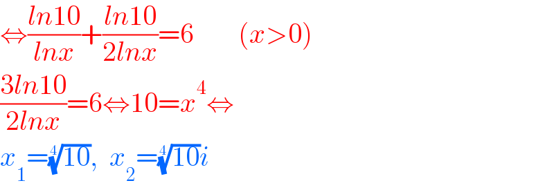 ⇔((ln10)/(lnx))+((ln10)/(2lnx))=6        (x>0)  ((3ln10)/(2lnx))=6⇔10=x^4 ⇔  x_1 =((10))^(1/4) ,  x_2 =((10))^(1/4) i  
