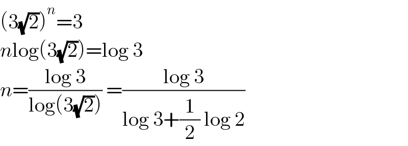(3(√2))^n =3  nlog(3(√2))=log 3  n=((log 3)/(log(3(√2)))) =((log 3)/(log 3+(1/2) log 2))  