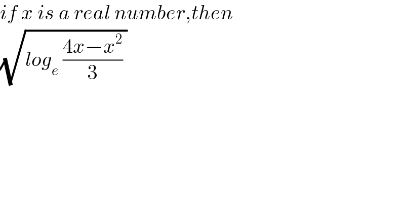 if x is a real number,then  (√(log_e  ((4x−x^2 )/3) ))    