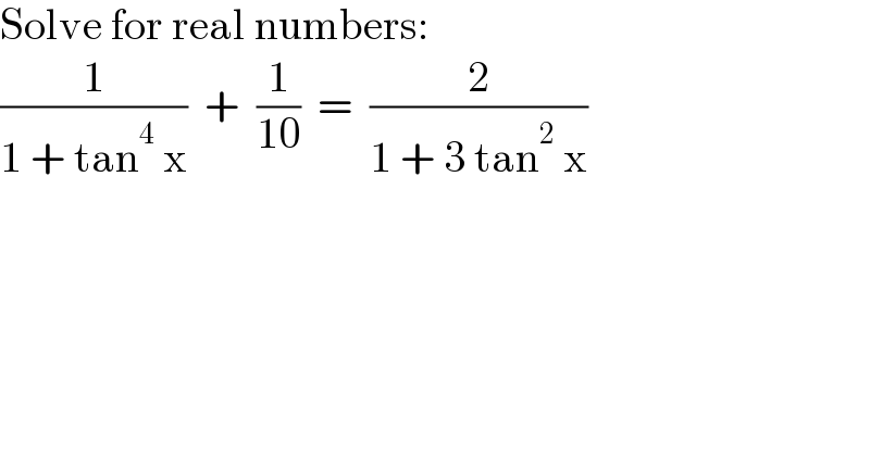 Solve for real numbers:  (1/(1 + tan^4  x))  +  (1/(10))  =  (2/(1 + 3 tan^2  x))  