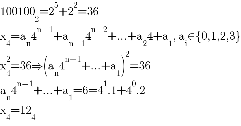 100100_2 =2^5 +2^2 =36  x_4 =a_n 4^(n−1) +a_(n−1) 4^(n−2) +...+a_2 4+a_1 , a_i ∈{0,1,2,3}  x_4 ^2 =36⇒(a_n 4^(n−1) +...+a_1 )^2 =36  a_n 4^(n−1) +...+a_1 =6=4^1 .1+4^0 .2  x_4 =12_4   