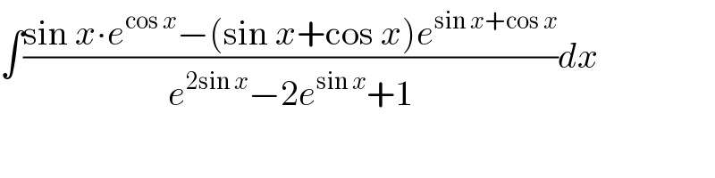 ∫((sin x∙e^(cos x) −(sin x+cos x)e^(sin x+cos x) )/(e^(2sin x) −2e^(sin x) +1))dx  