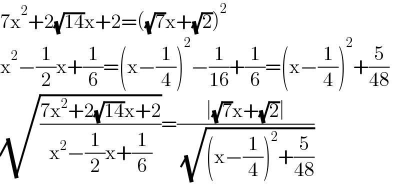 7x^2 +2(√(14))x+2=((√7)x+(√2))^2   x^2 −(1/2)x+(1/6)=(x−(1/4))^2 −(1/(16))+(1/6)=(x−(1/4))^2 +(5/(48))  (√((7x^2 +2(√(14))x+2)/(x^2 −(1/2)x+(1/6))))=((∣(√7)x+(√2)∣)/( (√((x−(1/4))^2 +(5/(48))))))  