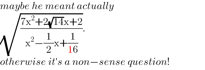 maybe he meant actually  (√((7x^2 +2(√(14))x+2)/(x^2 −(1/2)x+(1/(16))))).  otherwise it′s a non−sense question!  