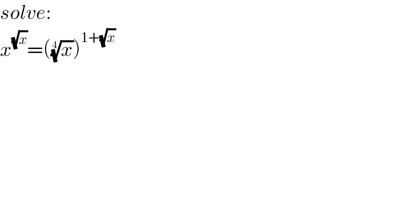 solve:  x^(√x) =((x)^(1/4) )^(1+(√x))   