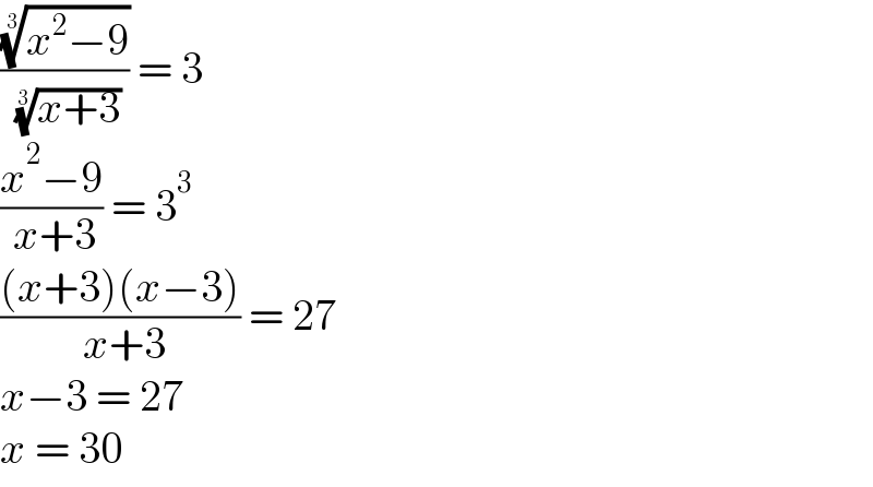 (((x^2 −9))^(1/3) /( ((x+3))^(1/3) )) = 3  ((x^2 −9)/( x+3)) = 3^3   (((x+3)(x−3))/( x+3)) = 27  x−3 = 27  x = 30  