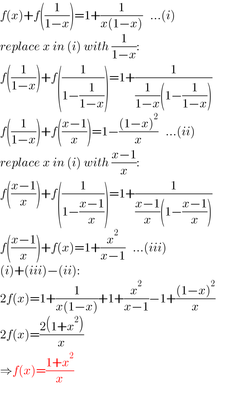 f(x)+f((1/(1−x)))=1+(1/(x(1−x)))   ...(i)  replace x in (i) with (1/(1−x)):  f((1/(1−x)))+f((1/(1−(1/(1−x)))))=1+(1/((1/(1−x))(1−(1/(1−x)))))  f((1/(1−x)))+f(((x−1)/x))=1−(((1−x)^2 )/x)   ...(ii)  replace x in (i) with ((x−1)/x):  f(((x−1)/x))+f((1/(1−((x−1)/x))))=1+(1/(((x−1)/x)(1−((x−1)/x))))  f(((x−1)/x))+f(x)=1+(x^2 /(x−1))   ...(iii)  (i)+(iii)−(ii):  2f(x)=1+(1/(x(1−x)))+1+(x^2 /(x−1))−1+(((1−x)^2 )/x)  2f(x)=((2(1+x^2 ))/x)  ⇒f(x)=((1+x^2 )/x)  