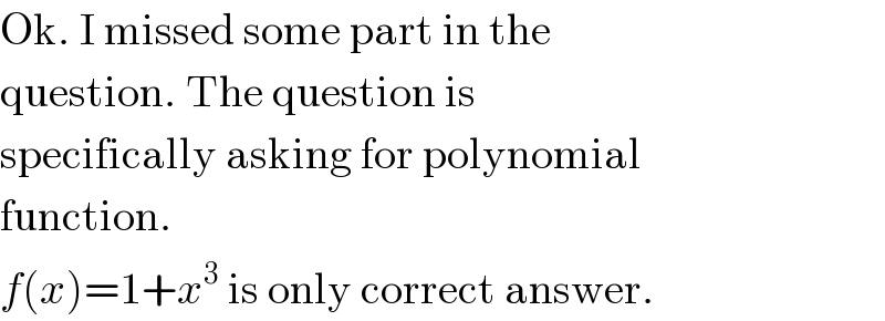 Ok. I missed some part in the  question. The question is  specifically asking for polynomial  function.  f(x)=1+x^3  is only correct answer.  