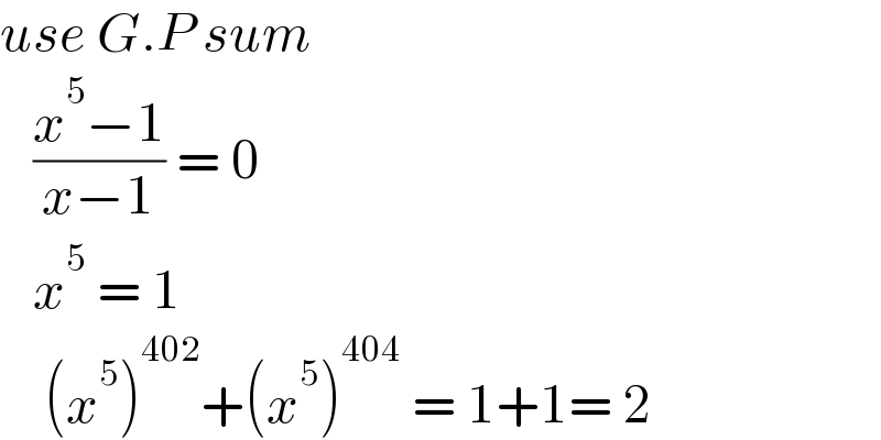 use G.P sum     ((x^5 −1)/(x−1)) = 0     x^5  = 1      (x^5 )^(402) +(x^5 )^(404)  = 1+1= 2  