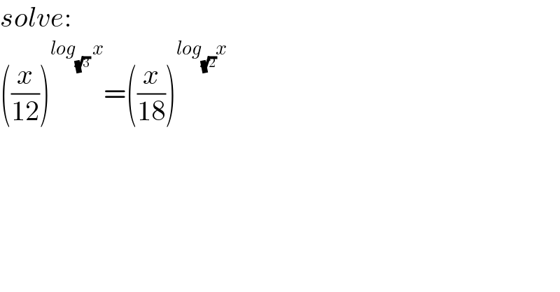 solve:  ((x/(12)))^(log_(√3)  x) =((x/(18)))^(log_(√2) x)     